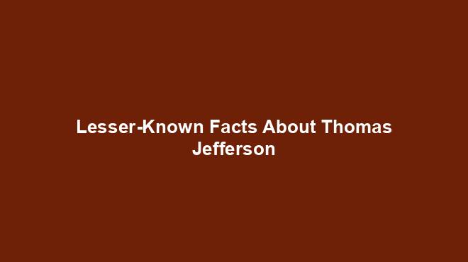 Lesser-Known Facts About Thomas Jefferson