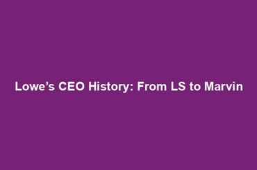 Lowe’s CEO History: From LS to Marvin