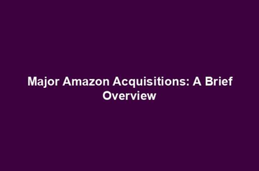 Major Amazon Acquisitions: A Brief Overview