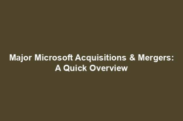 Major Microsoft Acquisitions & Mergers: A Quick Overview