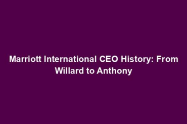 Marriott International CEO History: From Willard to Anthony