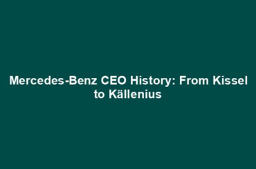 Mercedes-Benz CEO History: From Kissel to Källenius