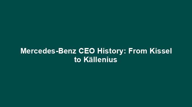 Mercedes-Benz CEO History: From Kissel to Källenius