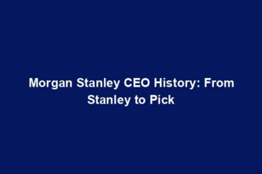Morgan Stanley CEO History: From Stanley to Pick