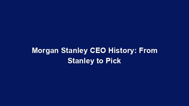Morgan Stanley CEO History: From Stanley to Pick