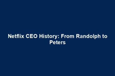 Netflix CEO History: From Randolph to Peters