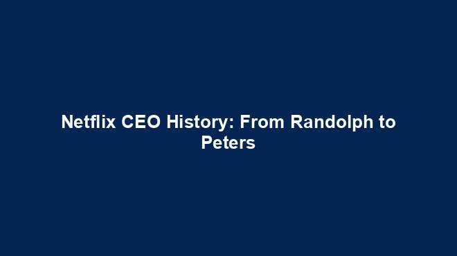 Netflix CEO History: From Randolph to Peters