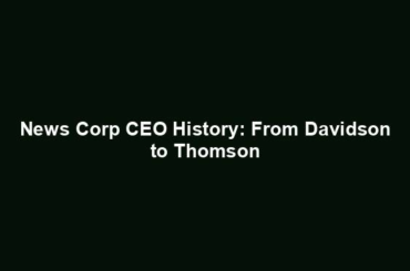 News Corp CEO History: From Davidson to Thomson