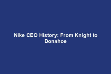 Nike CEO History: From Knight to Donahoe