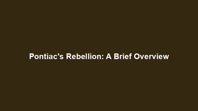 Pontiac's Rebellion: A Brief Overview