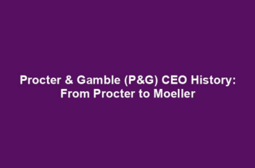 Procter & Gamble (P&G) CEO History: From Procter to Moeller