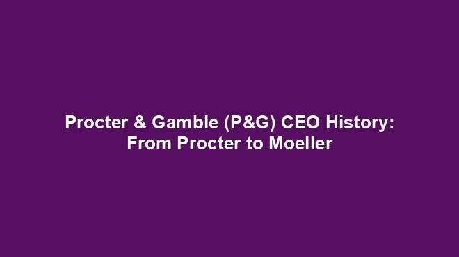 Procter & Gamble (P&G) CEO History: From Procter to Moeller