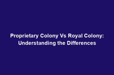 Proprietary Colony Vs Royal Colony: Understanding the Differences