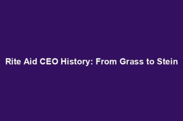 Rite Aid CEO History: From Grass to Stein