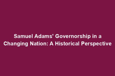 Samuel Adams' Governorship in a Changing Nation: A Historical Perspective