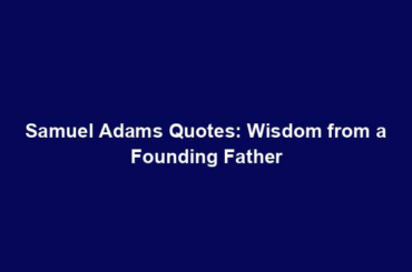 Samuel Adams Quotes: Wisdom from a Founding Father
