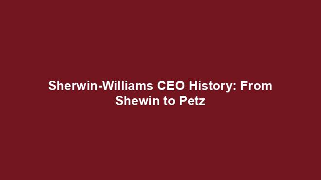 Sherwin-Williams CEO History: From Shewin to Petz