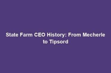 State Farm CEO History: From Mecherle to Tipsord