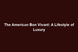 The American Bon Vivant: A Lifestyle of Luxury