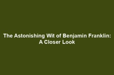 The Astonishing Wit of Benjamin Franklin: A Closer Look
