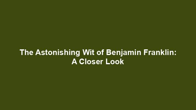 The Astonishing Wit of Benjamin Franklin: A Closer Look