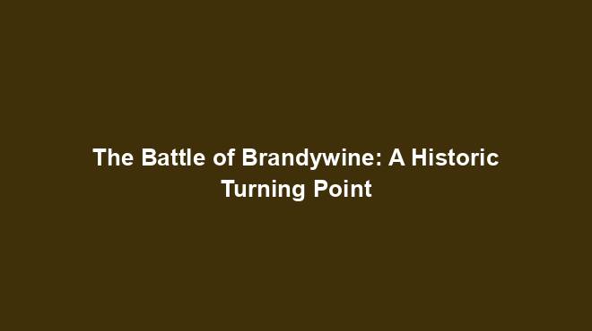 The Battle of Brandywine: A Historic Turning Point
