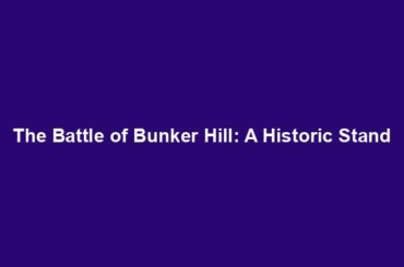 The Battle of Bunker Hill: A Historic Stand