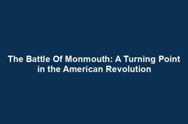 The Battle Of Monmouth: A Turning Point in the American Revolution