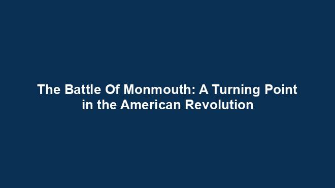 The Battle Of Monmouth: A Turning Point in the American Revolution