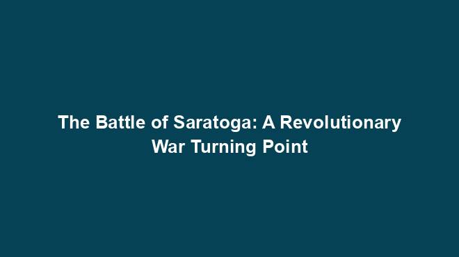 The Battle Of Saratoga A Revolutionary War Turning Point History Nexus