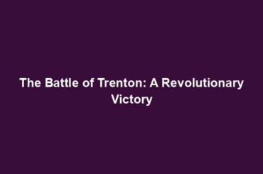 The Battle of Trenton: A Revolutionary Victory