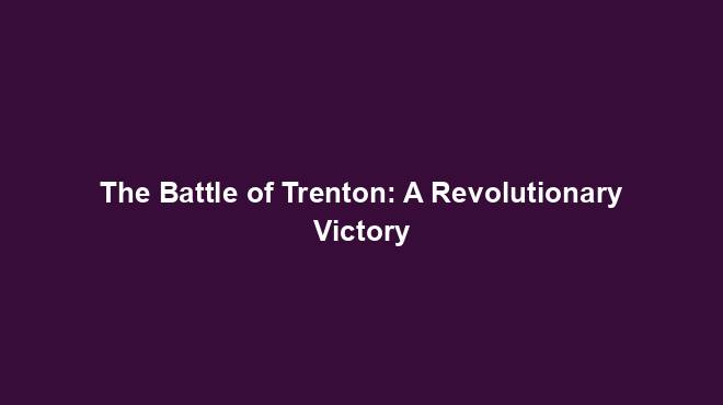 The Battle of Trenton: A Revolutionary Victory
