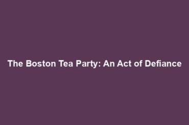 The Boston Tea Party: An Act of Defiance
