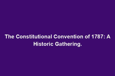 The Constitutional Convention of 1787: A Historic Gathering.