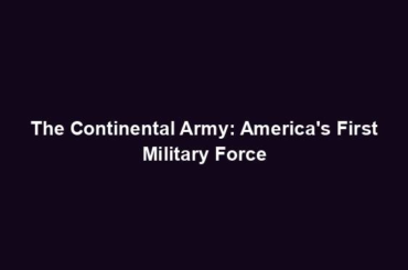 The Continental Army: America's First Military Force