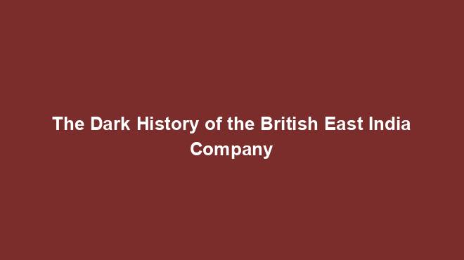 The Dark History of the British East India Company