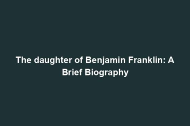 The daughter of Benjamin Franklin: A Brief Biography