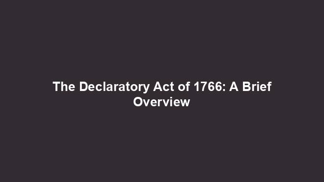 The Declaratory Act of 1766: A Brief Overview