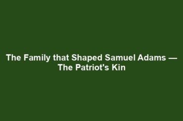 The Family that Shaped Samuel Adams — The Patriot's Kin