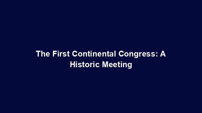 The First Continental Congress: A Historic Meeting