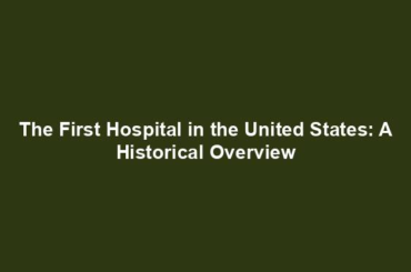 The First Hospital in the United States: A Historical Overview