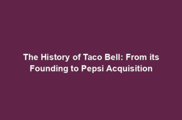 The History of Taco Bell: From its Founding to Pepsi Acquisition