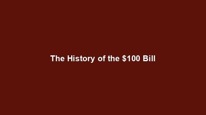 The History of the $100 Bill