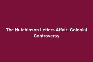 The Hutchinson Letters Affair: Colonial Controversy