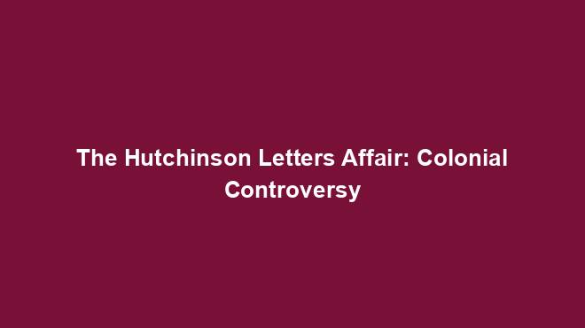 The Hutchinson Letters Affair: Colonial Controversy