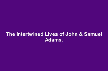 The Intertwined Lives of John & Samuel Adams.