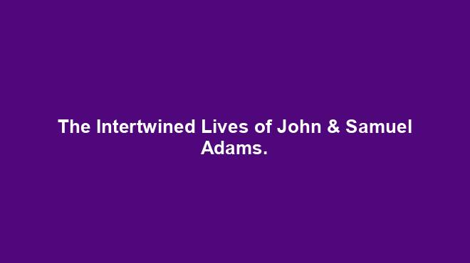 The Intertwined Lives of John & Samuel Adams.