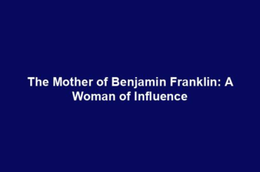 The Mother of Benjamin Franklin: A Woman of Influence
