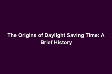 The Origins of Daylight Saving Time: A Brief History