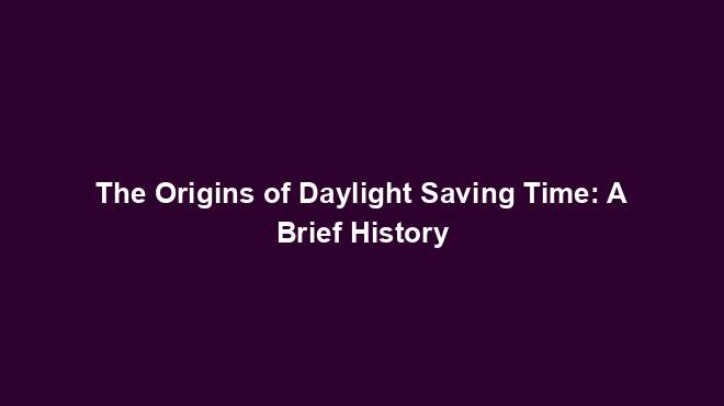The Origins of Daylight Saving Time: A Brief History